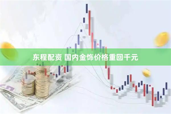 东程配资 国内金饰价格重回千元